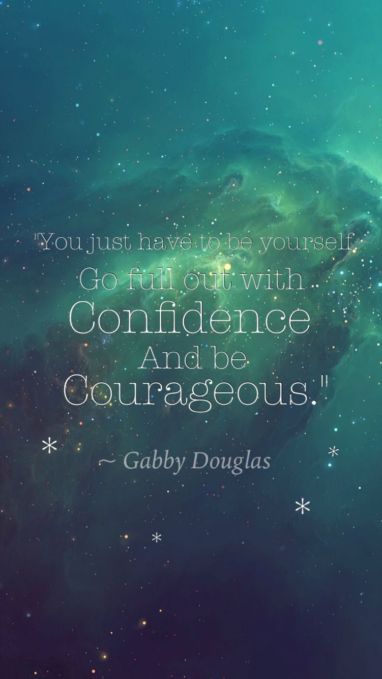 You just have to be yourself. Go out with confidence and be courageous. - Gymnastics