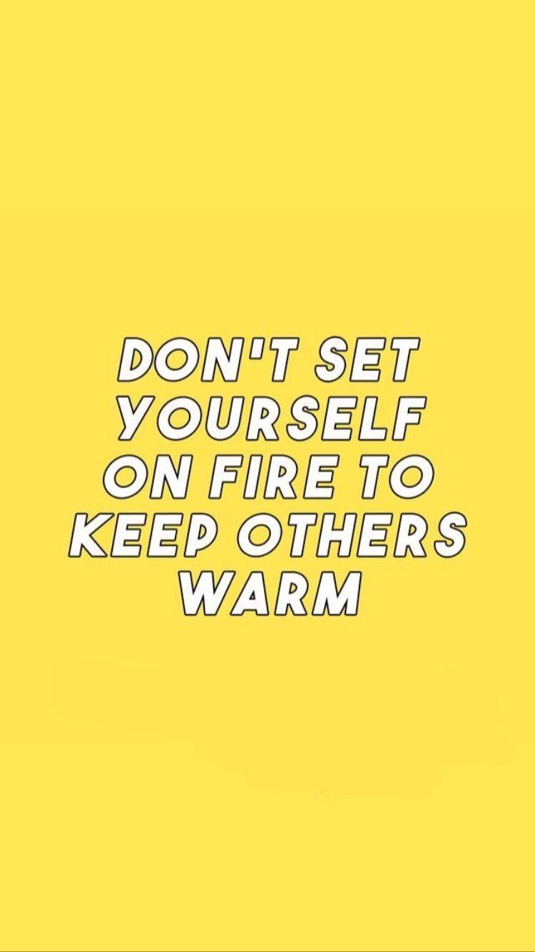 A yellow background with the words don't set yourself on fire to keep others warm - Yellow, fire, warm, sad quotes, depressing