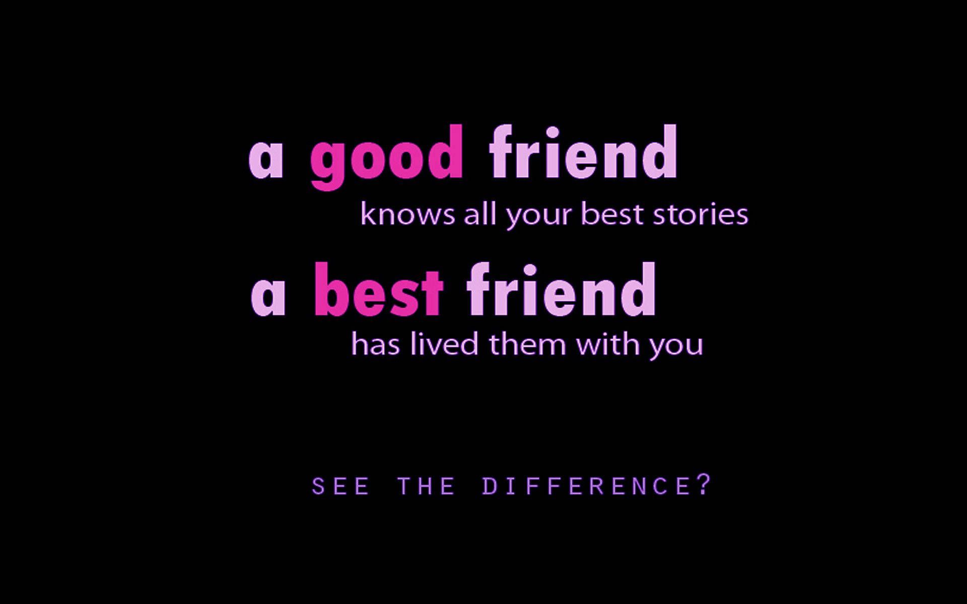 A good friend knows all your best stories, a best friend has lived them with you. See the difference? - Bestie