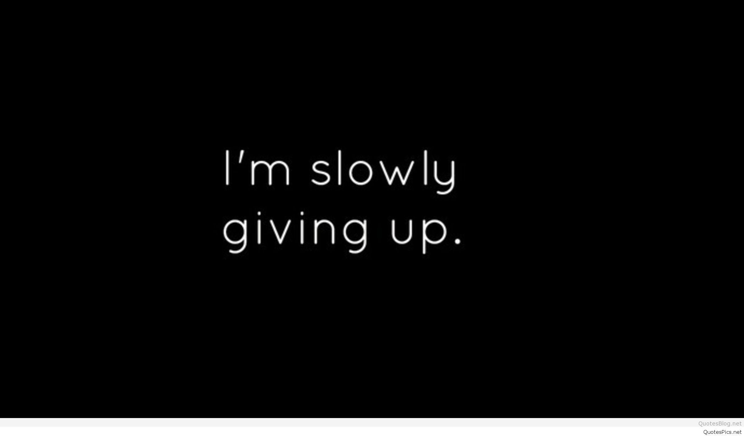 I'm slowly giving up. - Sad quotes, depression