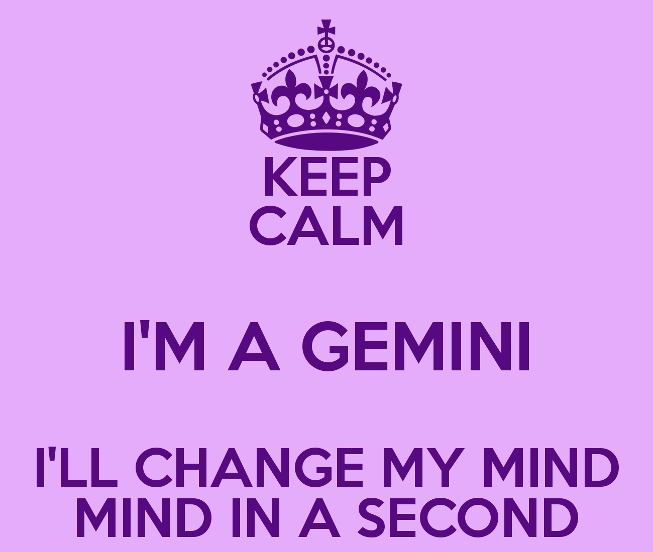 Keep calm i'm a gemini i'll change my mind in a second - Gemini