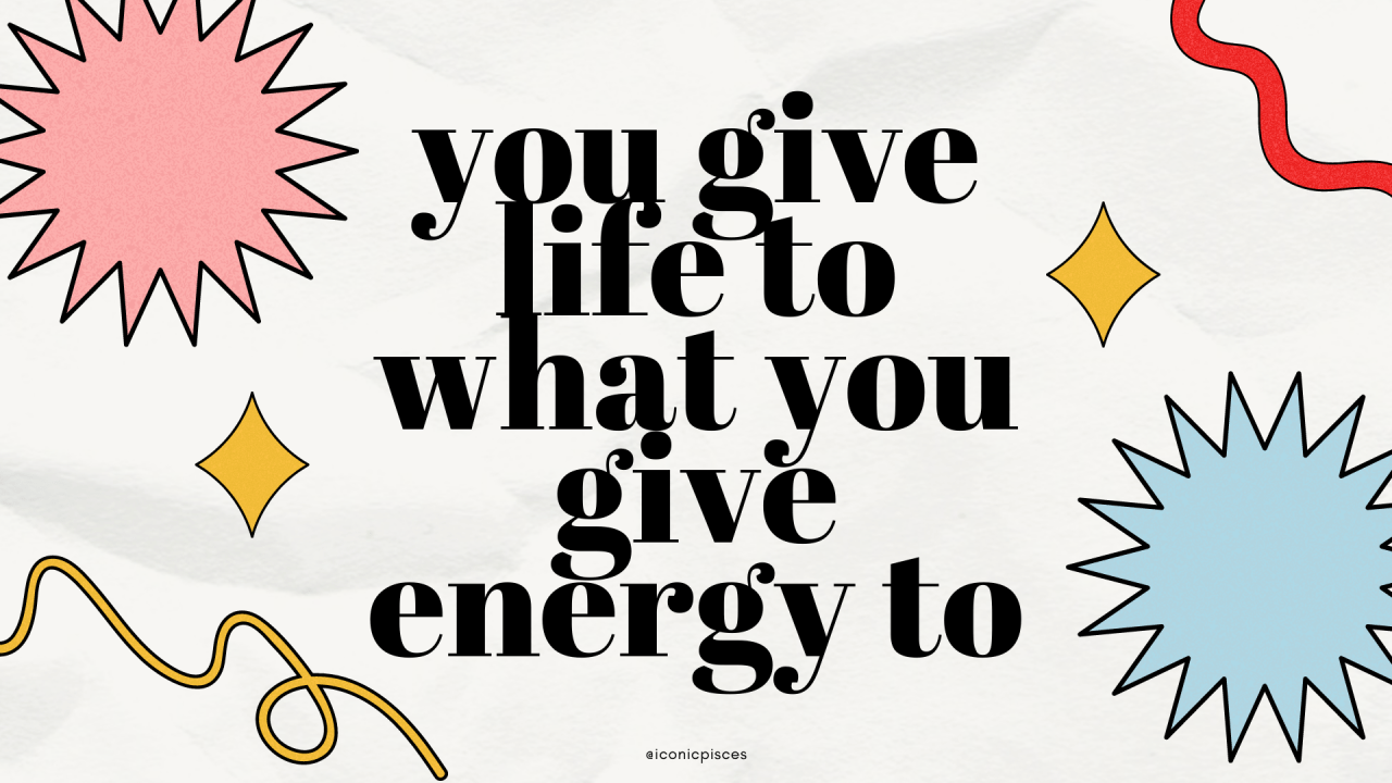 You give life to what you give energy to. - Pisces