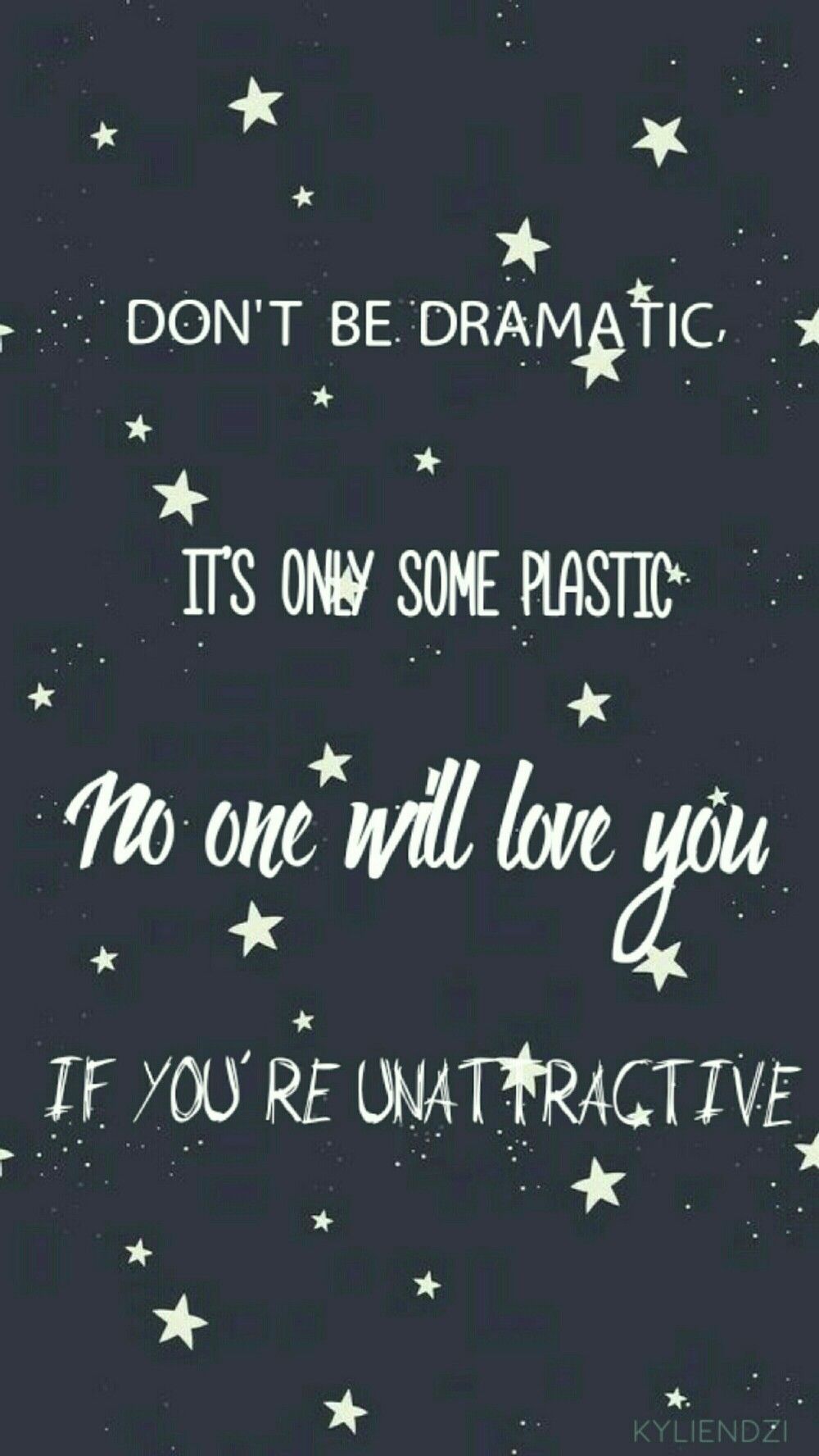 Don't be dramatic it is only plastic no one will love you if u r not active - Melanie Martinez