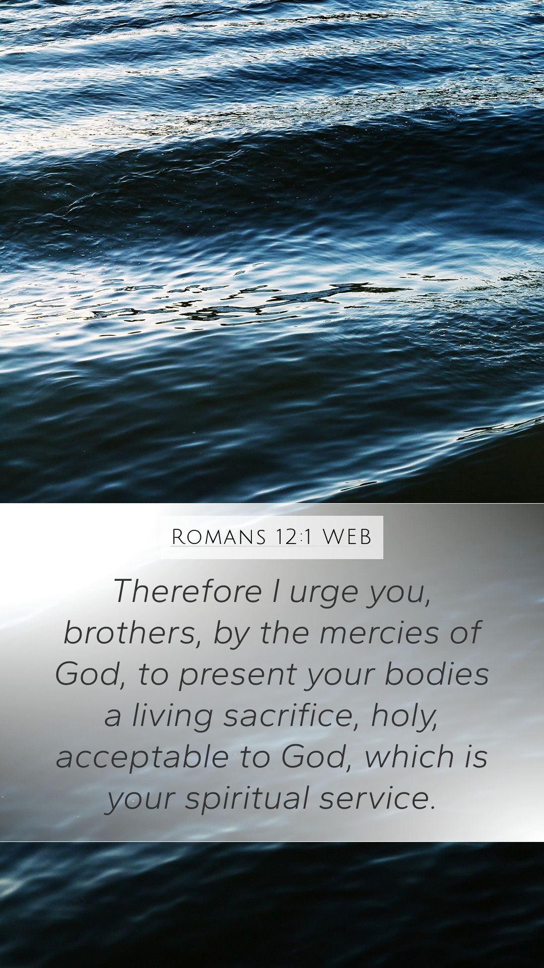 Therefore I urge you, brothers, by the mercies of God, to present your bodies a living sacrifice, holy, acceptable to God, which is your spiritual service. - Christian