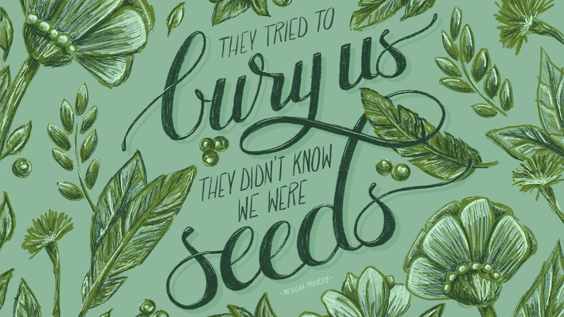 They tried to bury us, they didn't know we were seeds. - Green, sage green
