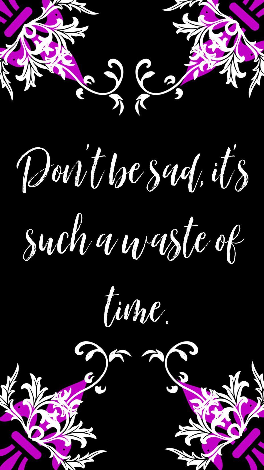 Don't be sad, it's such a waste of time. - Sad quotes