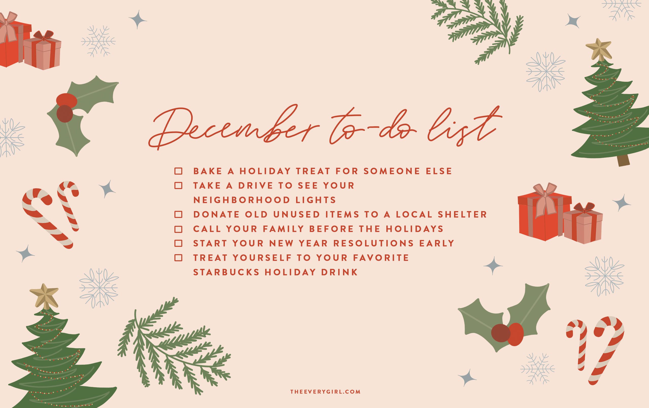 December to-do list: bake a holiday treat for someone else, take a drive to see your neighborhood lights, donate old unused items to a local shelter, call your family before the holidays, start your new year resolutions early, treat yourself to your favorite starbucks holiday drink. - December