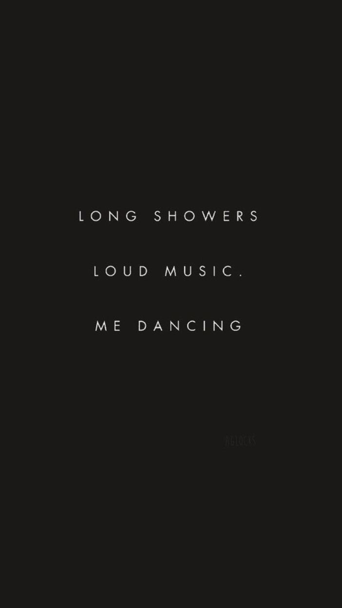 Long showers, loud music, me dancing. - Dance