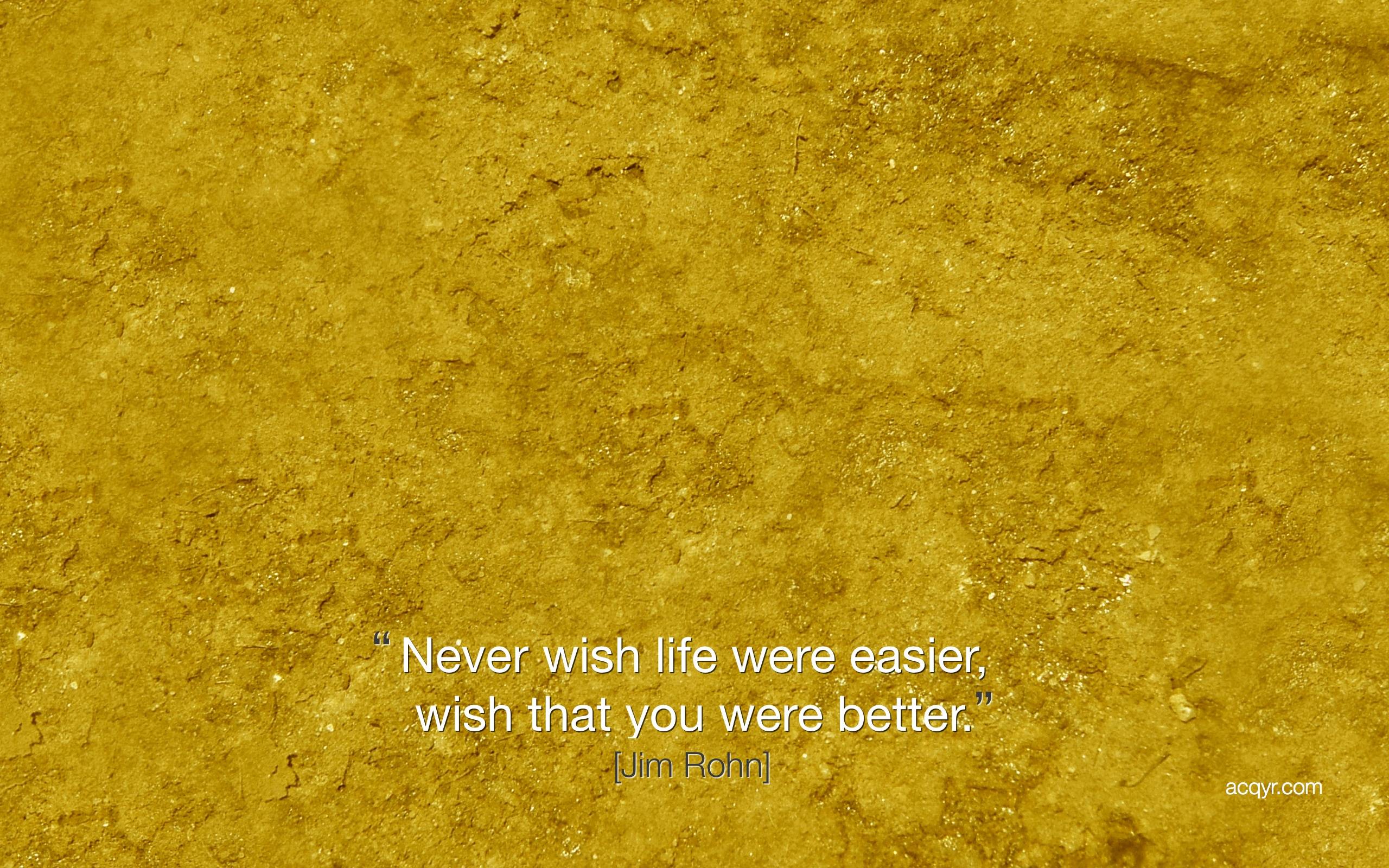 A quote that says never wish for life were easier, or better - 