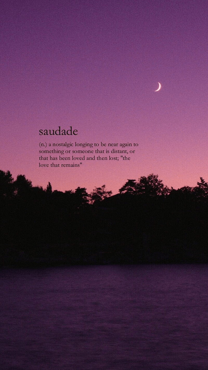 Saudade: a nostalgic longing to be near again to something or someone that is distant or that has been loved and then lost 