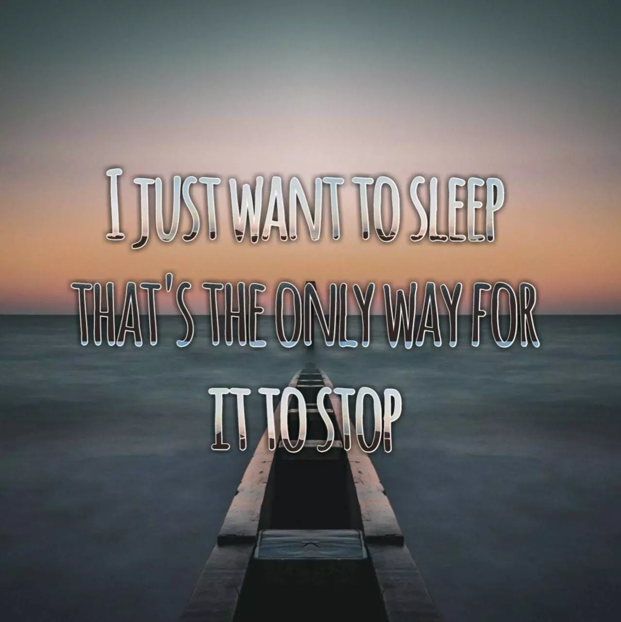 I just want to sleep, that's the only way for it to stop - Depressing