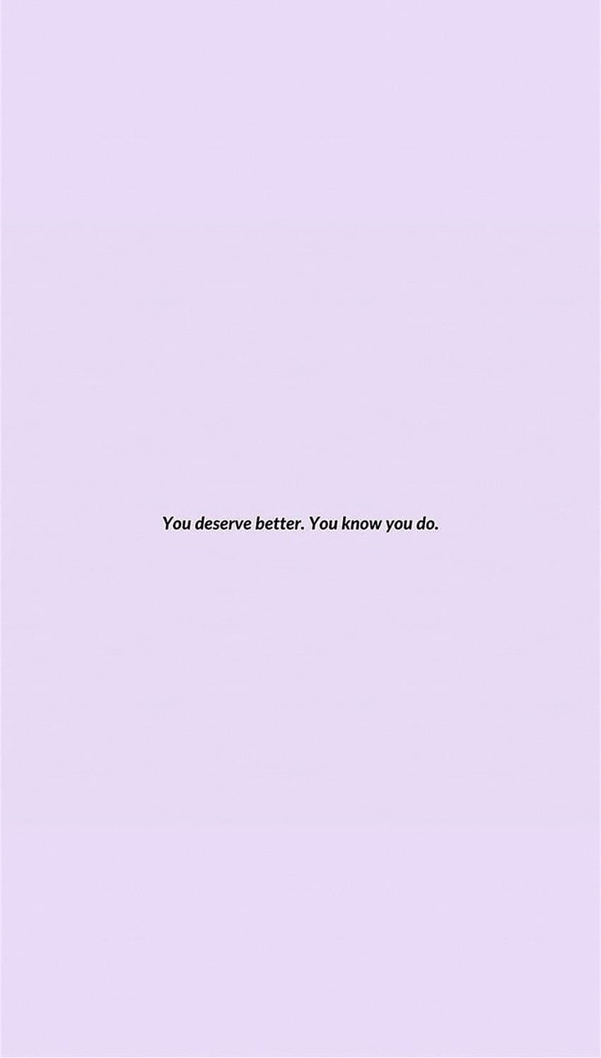 You deserve better. You know you do. - Depressing