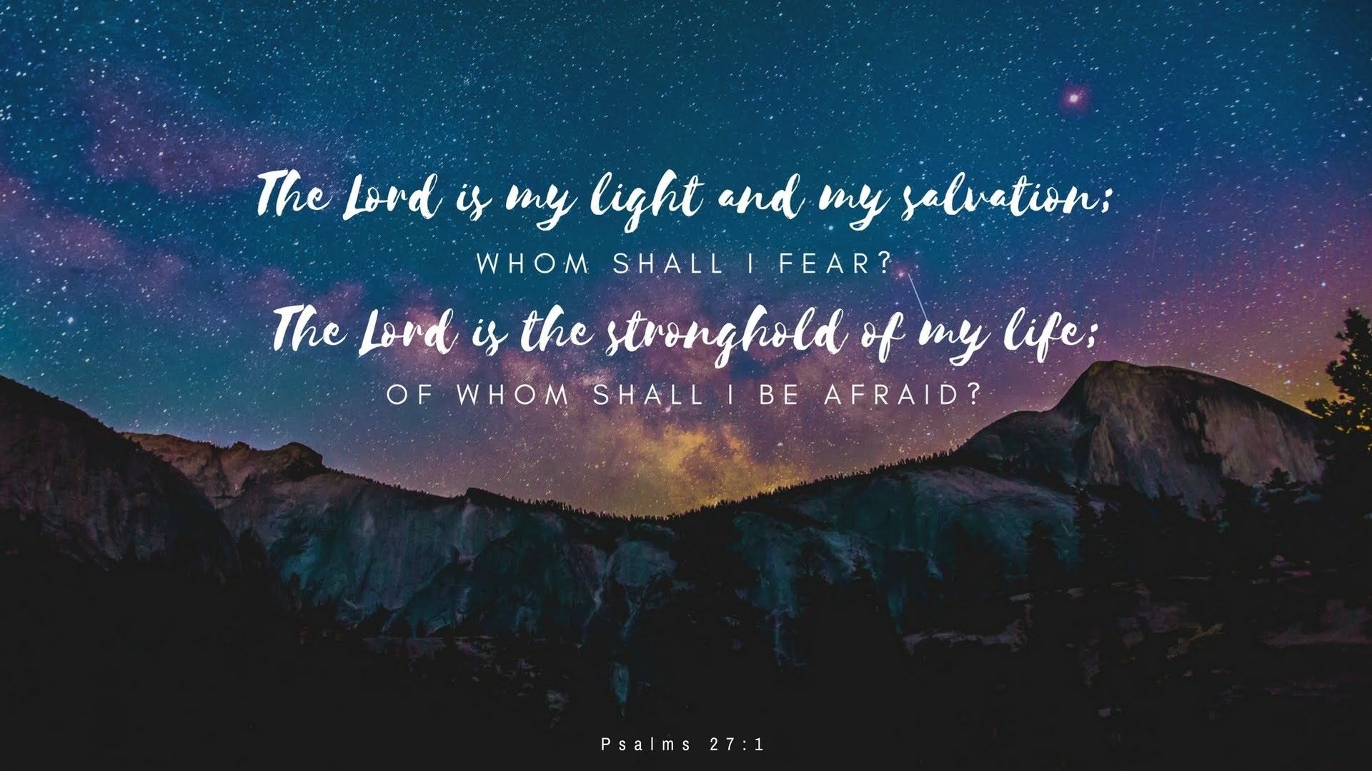 The Lord is my light and my salvation; whom shall I fear? The Lord is the stronghold of my life; of whom shall I be afraid? - Bible