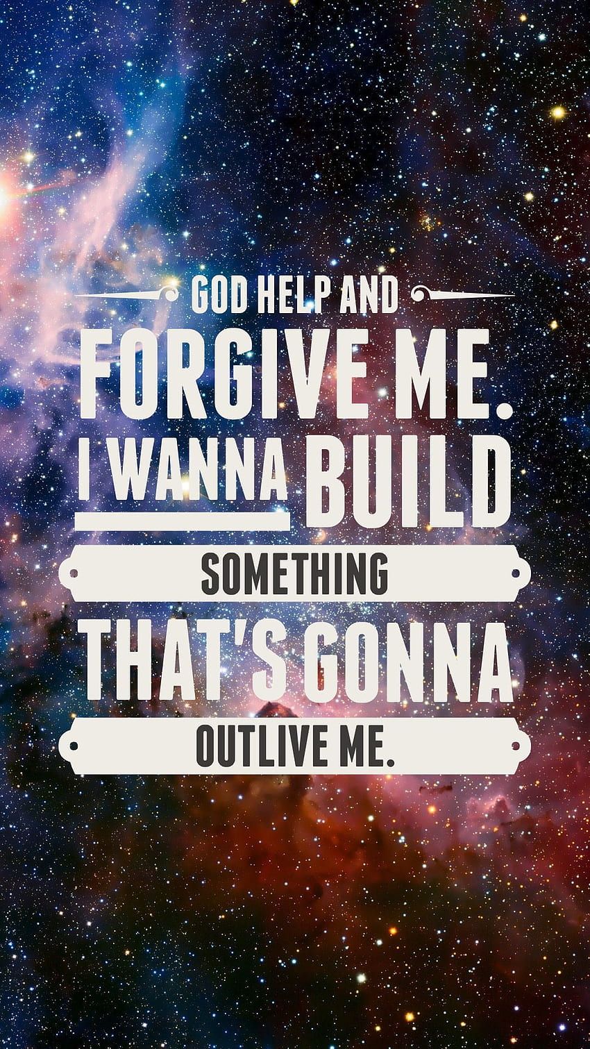 God help and forgive me. I wanna build something that's gonna outlive me. - Broadway, Hamilton