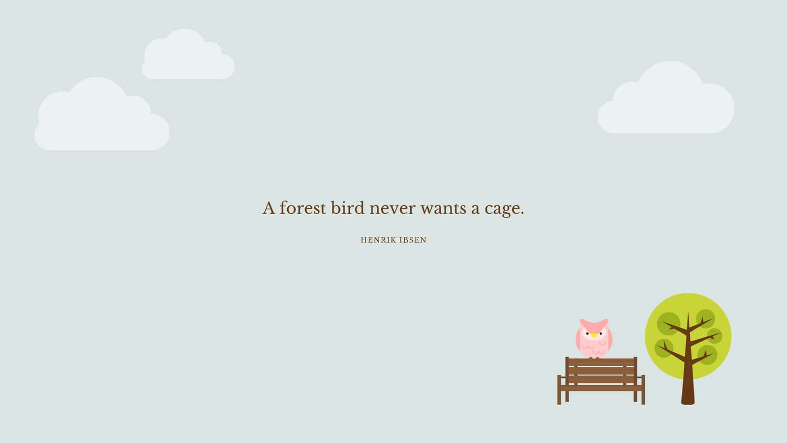 A forest bird never wants a cage. - Happy