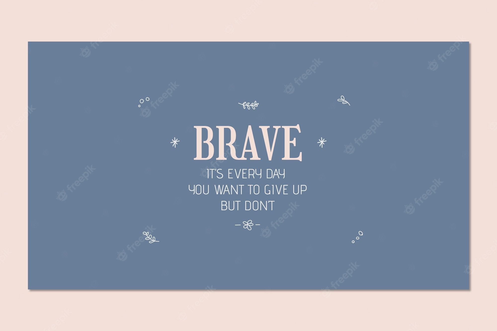 Brave, it's every day you want to give up but don't. - Doodles