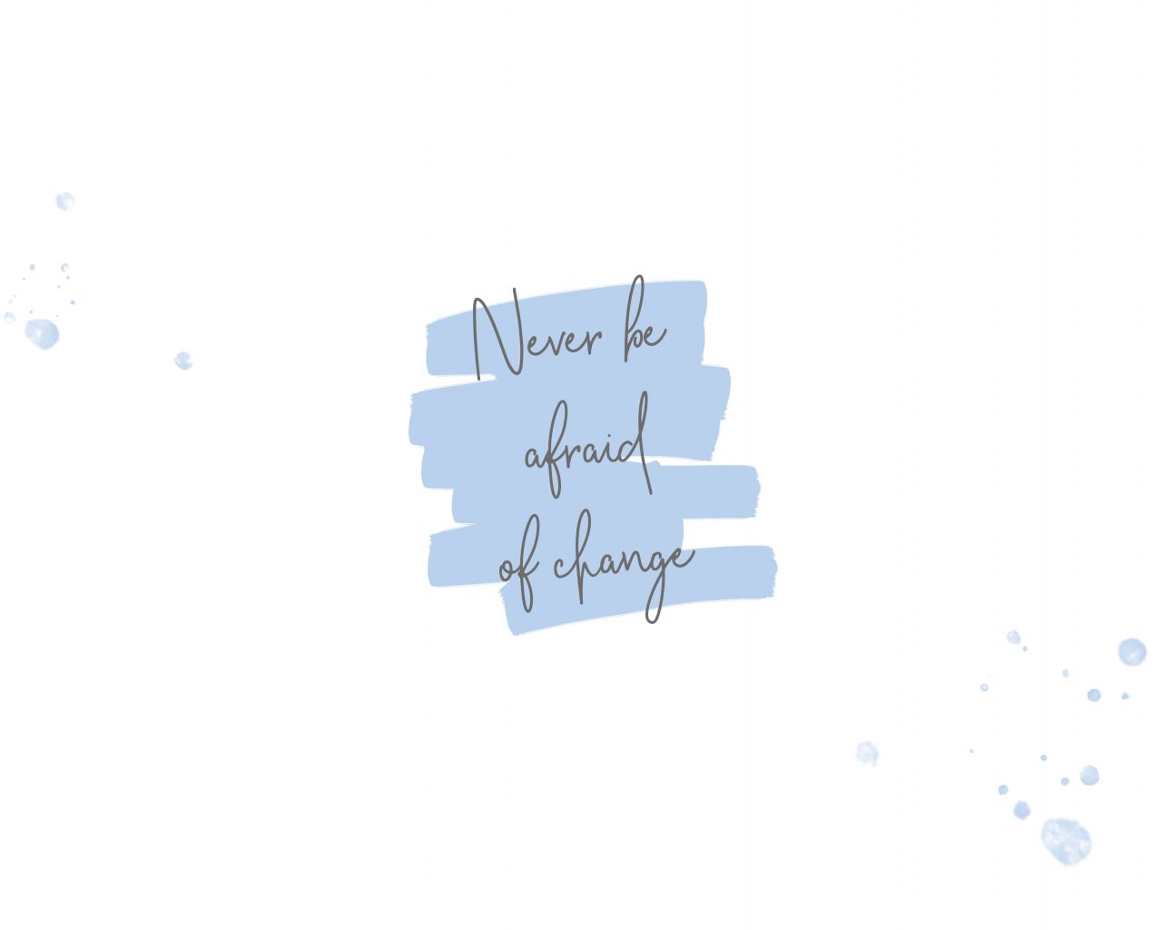 A blue and white poster with the words never be afraid of change - 1280x1024