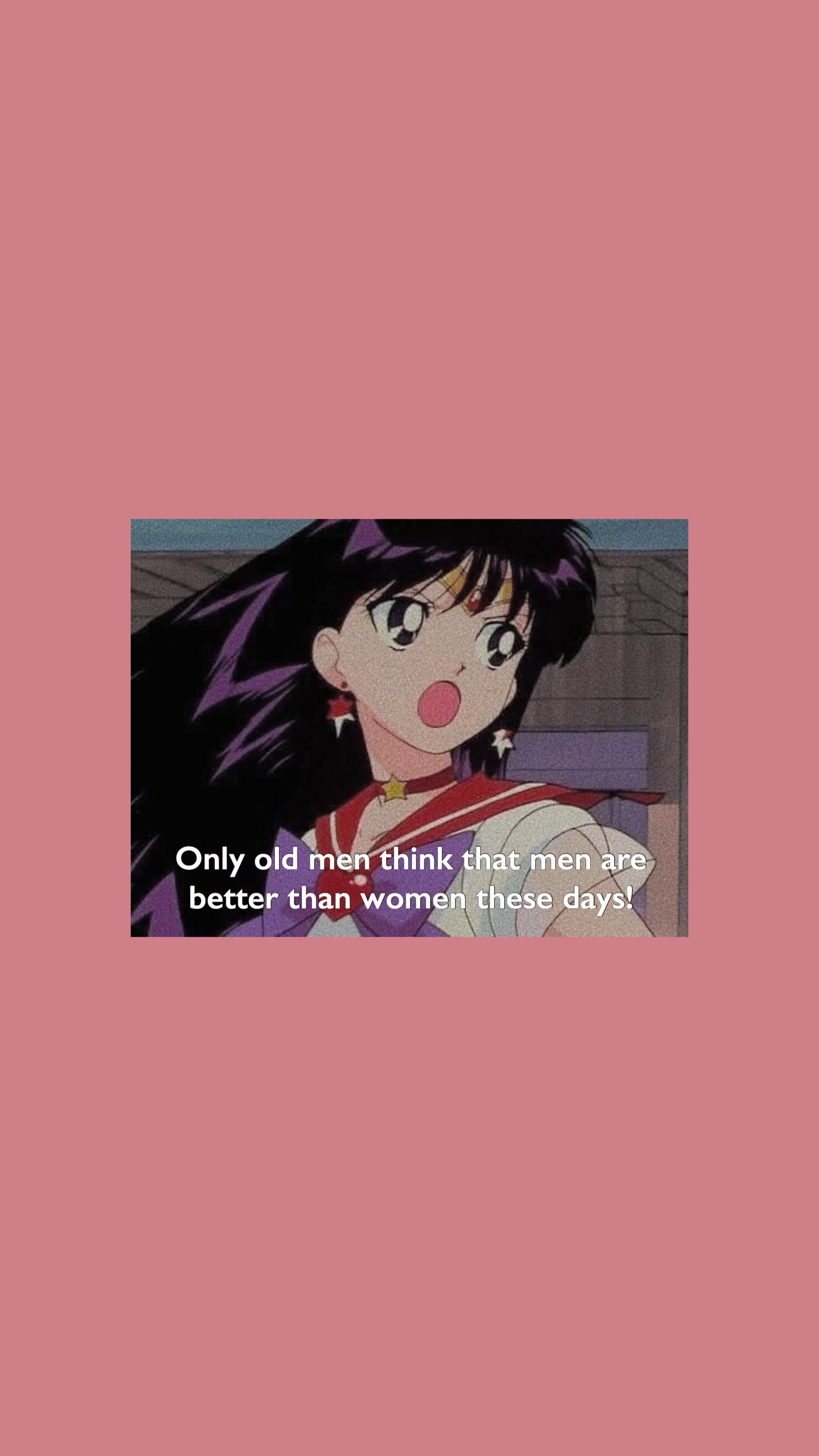 Only old men think that men are better than women these days! - Sailor Mars