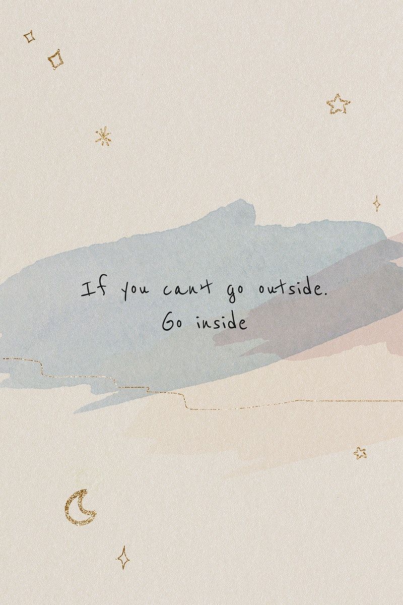 If you can't go outside, go inside. - Mental health