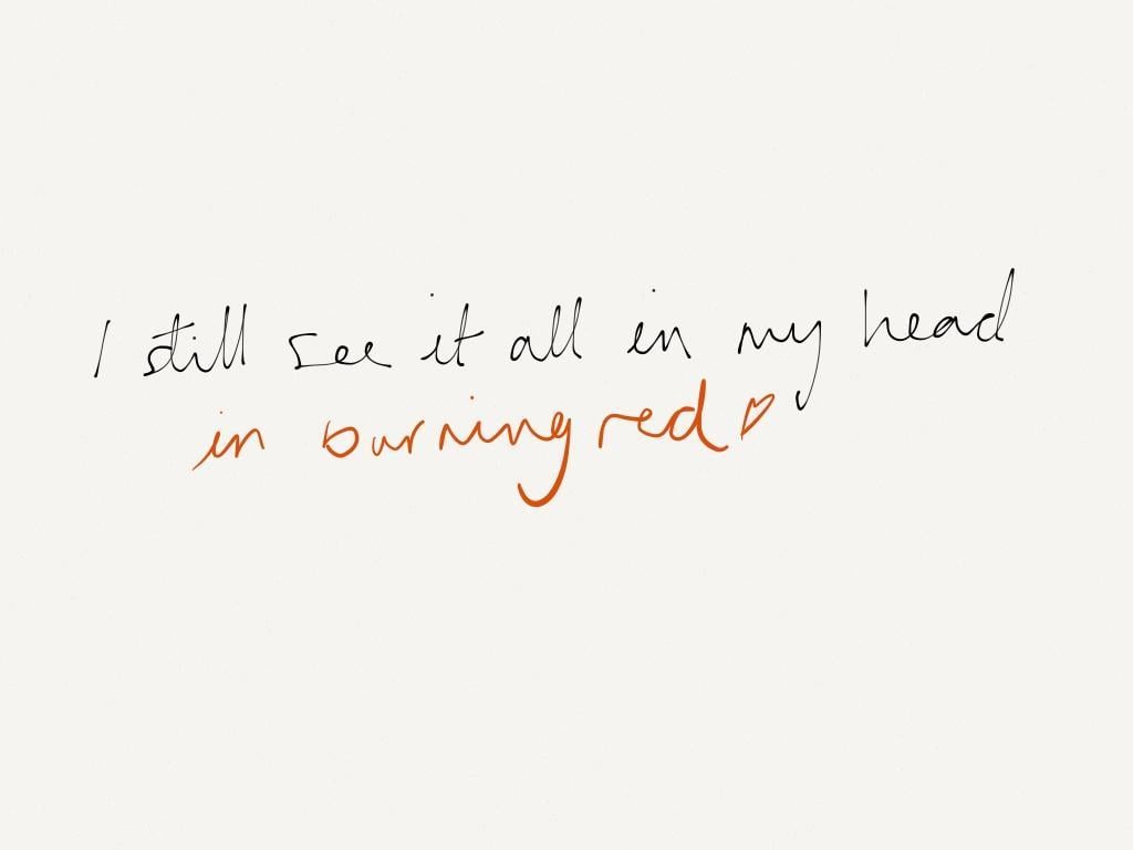 I still see it all in my head in burning red. - Taylor Swift