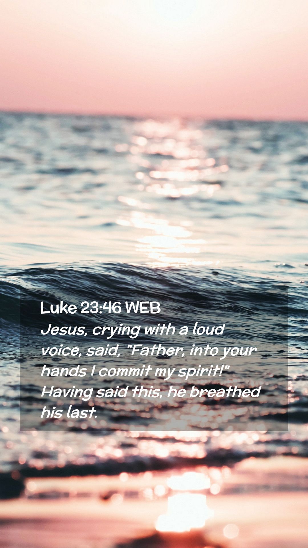 Luke 23:46 WEB Jesus, crying with a loud voice, said, 