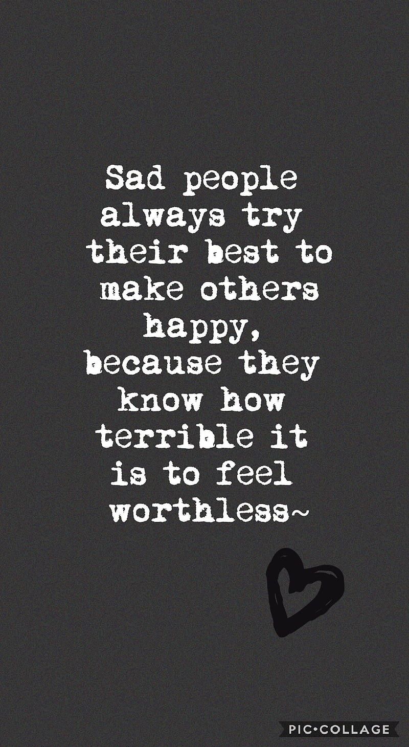 Sad people always try their best to make others happy because they know how terrible it is to feel worthless. - Sad quotes