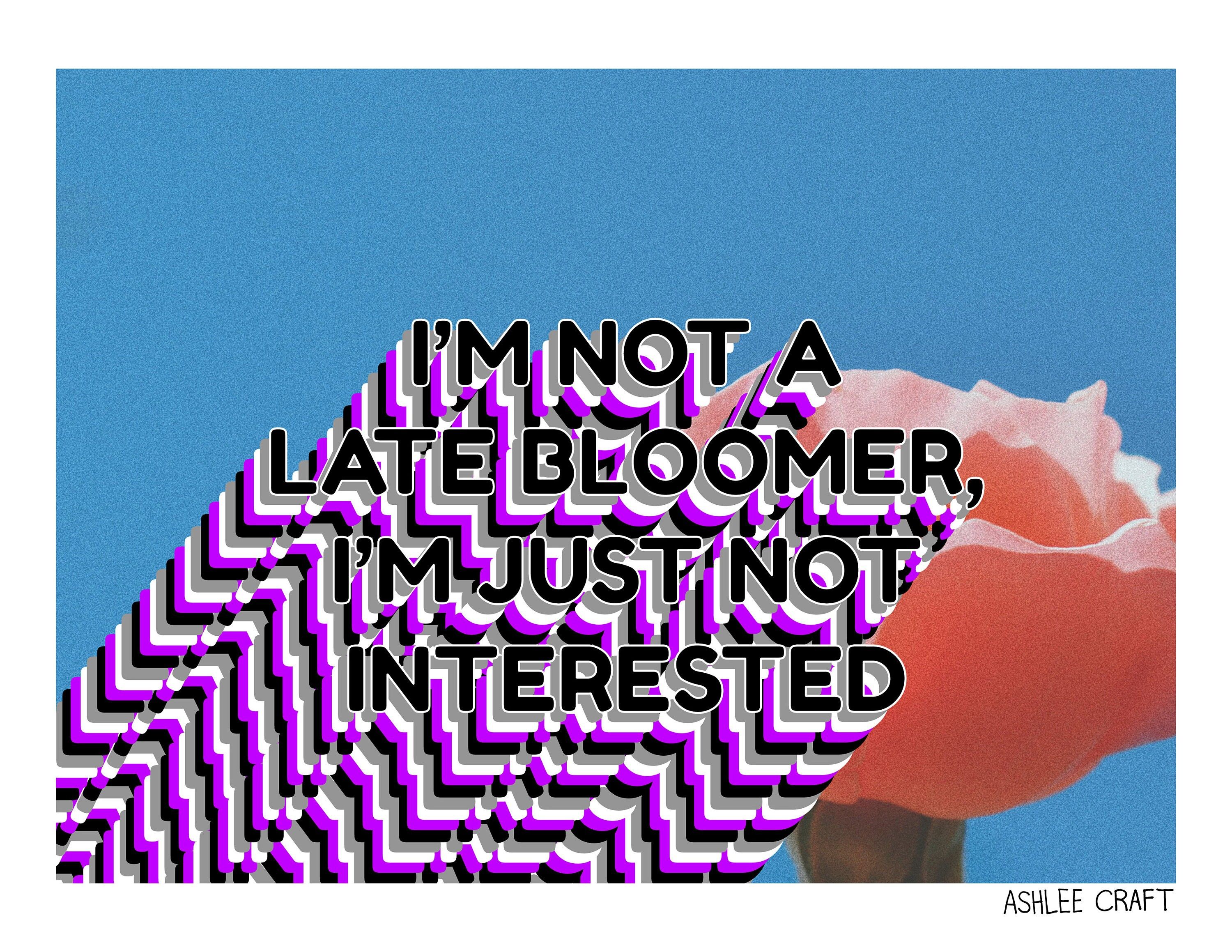 I'm Not a Late Bloomer I'm Just Not Interested