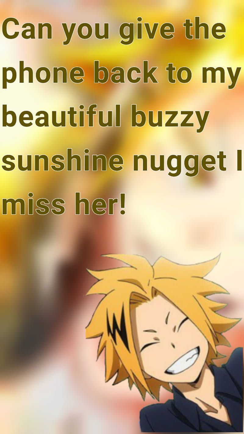 Can you give the phone back to my beautiful buzzy sunshine nuggetl miss her! - Denki Kaminari