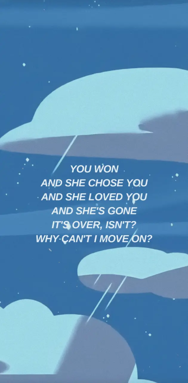 You won and she chose you and she loved you and she's gone it's over, isn't? Why can't I move on? - Steven Universe