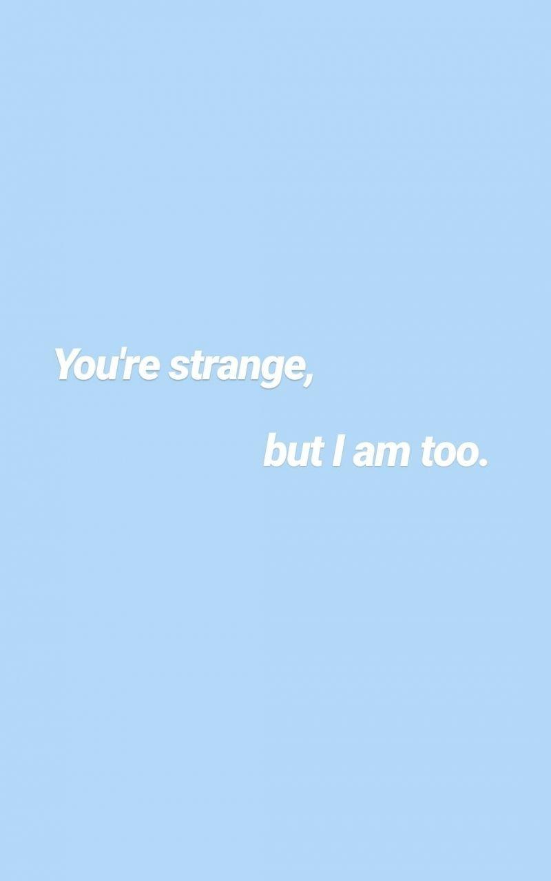 A blue background with white text that says you're strange, but i am too - Light blue