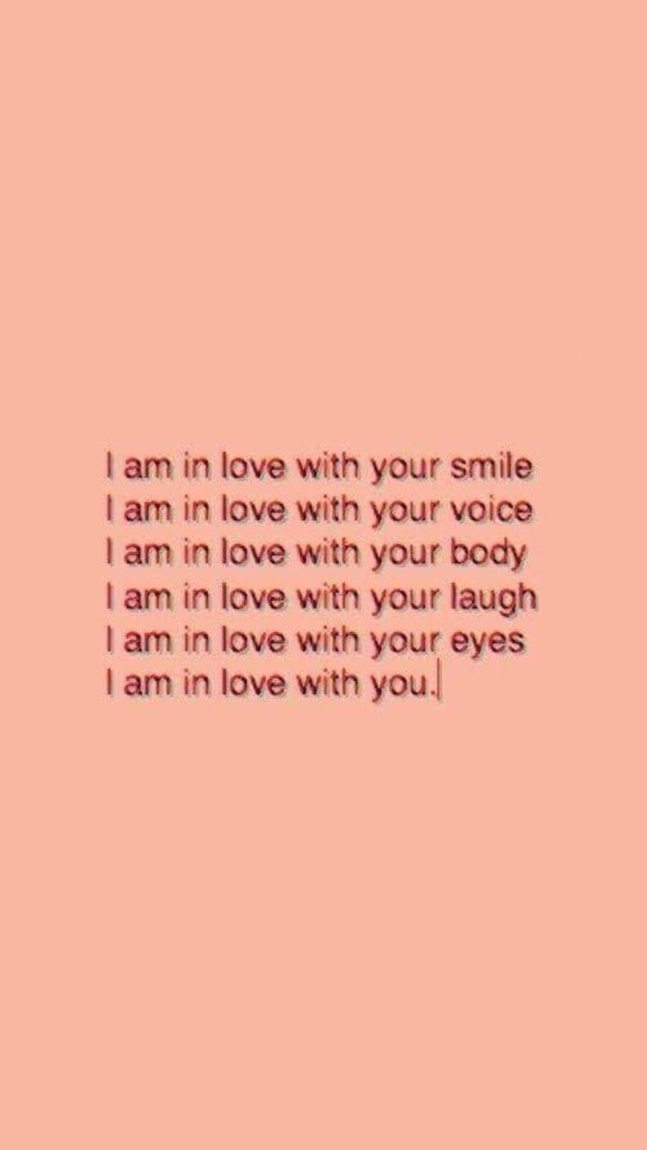 I am in love with your smile, your voice, your laugh, your eyes, and you. - Love